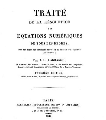 Figure 4 : Traité de la résolution des équations numériques de tous les degrés par J.L. Lagrange. La troisième édition (1826) du Traité de la résolution numérique est conforme à l’édition de 1808. Celle de 1808 est constituée de mémoires de Lagrange publiés dans le Recueil des mémoires de l’Académie de Berlin (1767 & 1768) auxquels ont été adjointes diverses notes.