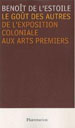 De L’Estoile, Benoît, Le Goût des autres. De l’exposition coloniale aux arts premiers, Paris, Flammarion, 2007
